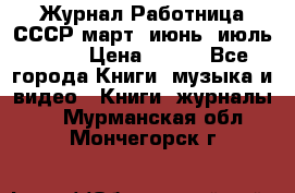 Журнал Работница СССР март, июнь, июль 1970 › Цена ­ 300 - Все города Книги, музыка и видео » Книги, журналы   . Мурманская обл.,Мончегорск г.